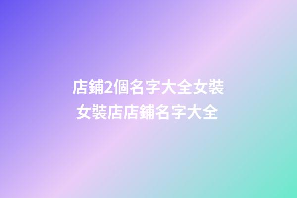 店鋪2個名字大全女裝 女裝店店鋪名字大全-第1張-店鋪起名-玄機派